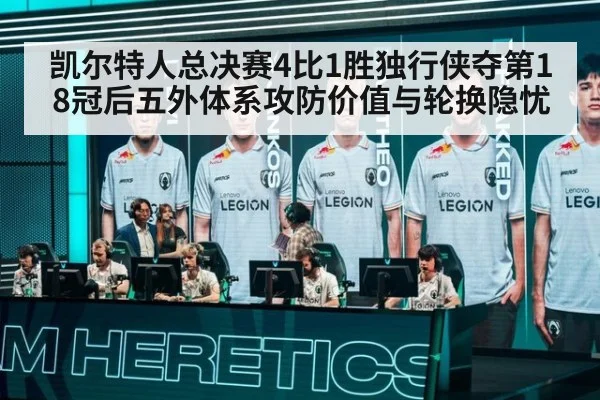 凯尔特人总决赛4比1胜独行侠夺第18冠后五外体系攻防价值与轮换隐忧